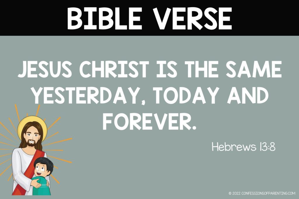 Bible Verse for Kids:Jesus Christ is the same yesterday, today and forever. Hebrews 13:8 on a gray background
