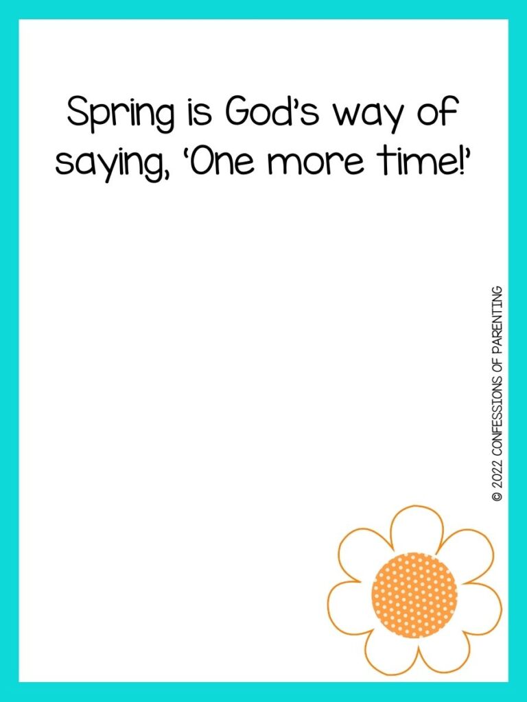 White background with turquoise border, black lettering spelling out spring sayings. Orange flower at bottom